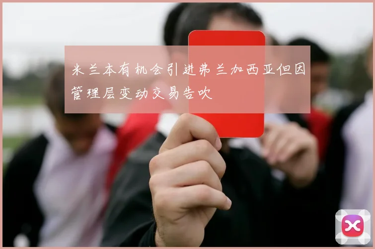 米兰本有机会引进弗兰加西亚但因管理层变动交易告吹