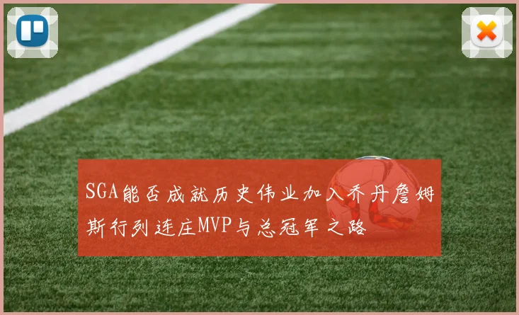 SGA能否成就历史伟业加入乔丹詹姆斯行列连庄MVP与总冠军之路