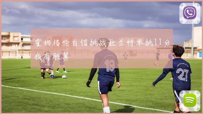 霍姆格伦自信挑战杜兰特单挑11分我有胜算
