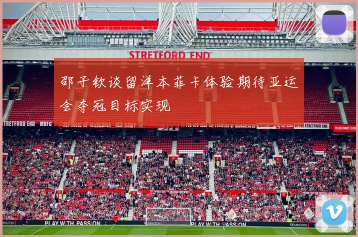 邵子钦谈留洋本菲卡体验期待亚运会夺冠目标实现
